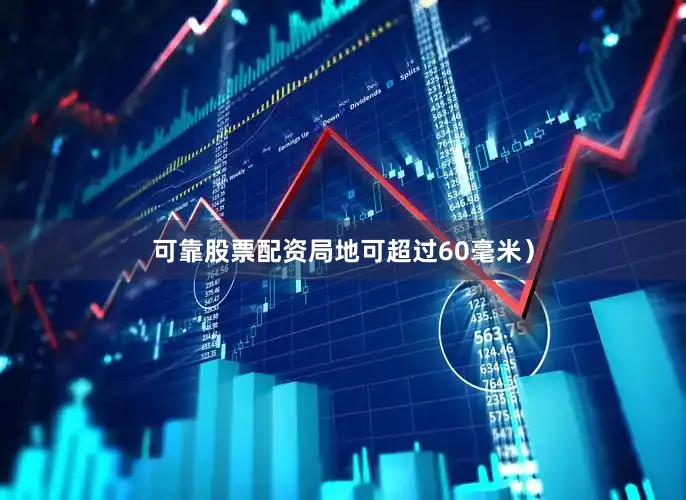 可靠股票配资局地可超过60毫米）