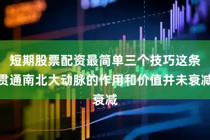 短期股票配资最简单三个技巧这条贯通南北大动脉的作用和价值并未衰减