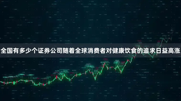 全国有多少个证券公司随着全球消费者对健康饮食的追求日益高涨