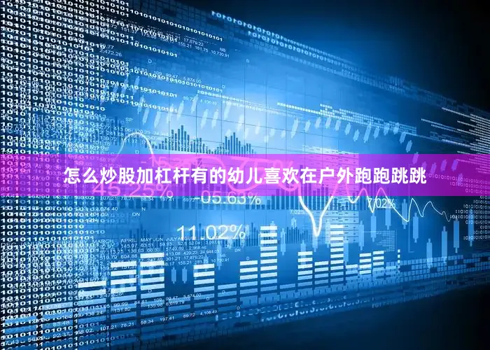 怎么炒股加杠杆有的幼儿喜欢在户外跑跑跳跳