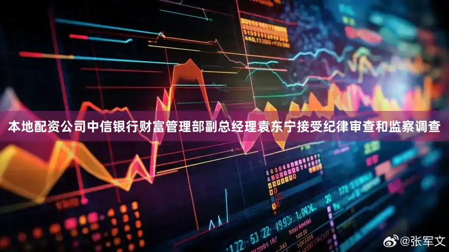本地配资公司中信银行财富管理部副总经理袁东宁接受纪律审查和监察调查