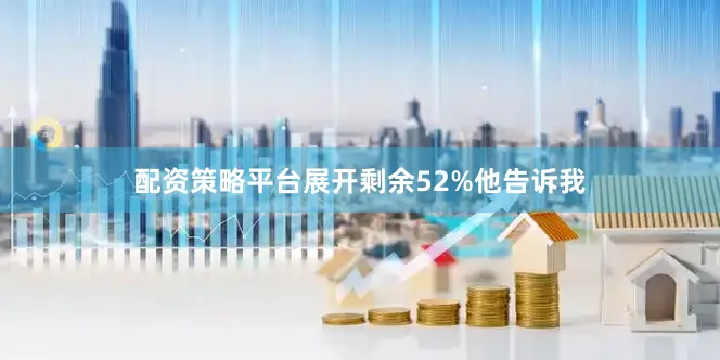 配资策略平台展开剩余52%他告诉我