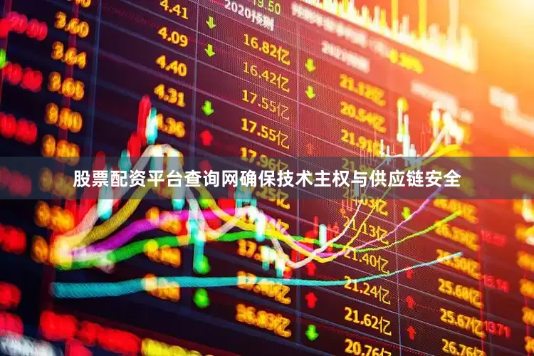 股票配资平台查询网确保技术主权与供应链安全