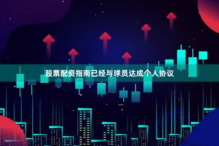 股票配资指南已经与球员达成个人协议