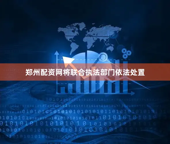 郑州配资网将联合执法部门依法处置