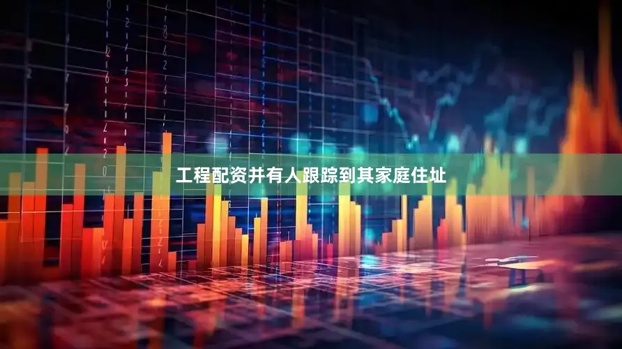工程配资并有人跟踪到其家庭住址